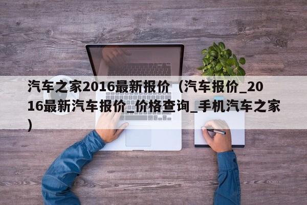 气车之家2016最新报价-2016年气车之家最新价格一览